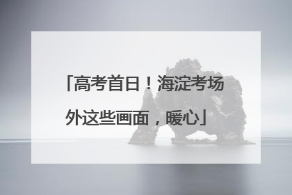 高考首日！海淀考场外这些画面，暖心