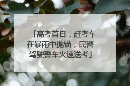 高考首日，赶考车在暴雨中抛锚，民警驾驶警车火速送考