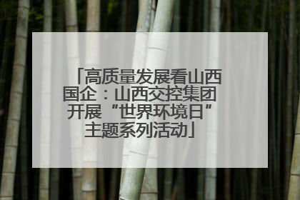 高质量发展看山西国企：山西交控集团开展“世界环境日”主题系列活动