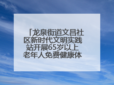 龙泉街道文昌社区新时代文明实践站开展65岁以上老年人免费健康体检活动