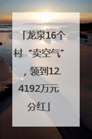 龙泉16个村“卖空气”，领到12.4192万元分红