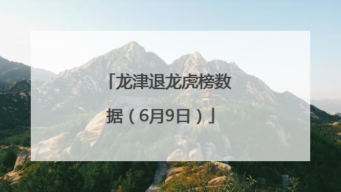 龙津退龙虎榜数据（6月9日）