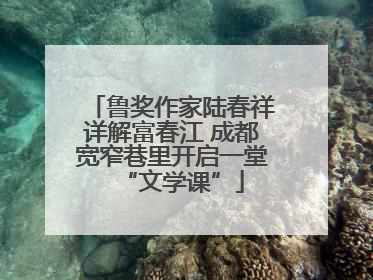 鲁奖作家陆春祥详解富春江 成都宽窄巷里开启一堂“文学课”
