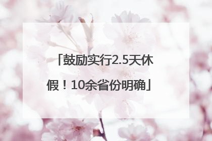 鼓励实行2.5天休假！10余省份明确