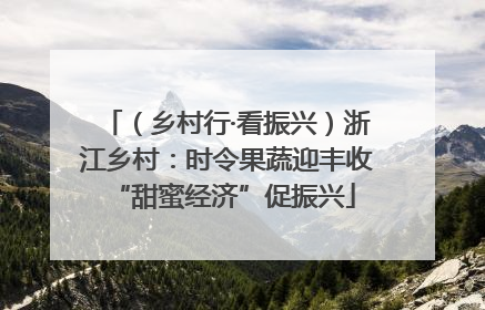 （乡村行·看振兴）浙江乡村：时令果蔬迎丰收 “甜蜜经济”促振兴