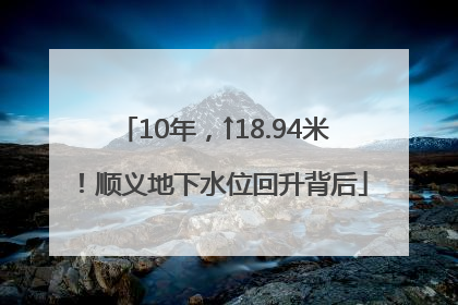 10年，↑18.94米！顺义地下水位回升背后