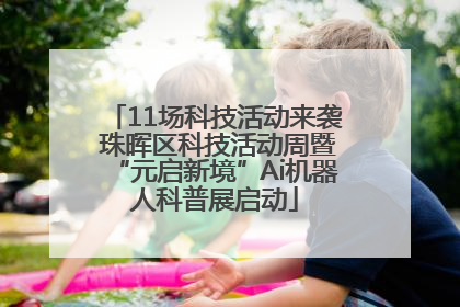11场科技活动来袭 珠晖区科技活动周暨“元启新境”Ai机器人科普展启动