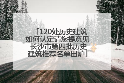 120处历史建筑如何认定请您提意见 长沙市第四批历史建筑推荐名单出炉