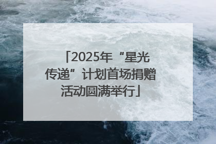2025年“星光传递”计划首场捐赠活动圆满举行