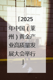 2025年中国（莱州）黄金产业高质量发展大会举行