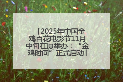 2025年中国金鸡百花电影节11月中旬在厦举办：“金鸡时间”正式启动