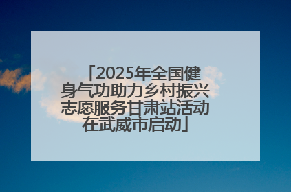 2025年全国健身气功助力乡村振兴志愿服务甘肃站活动在武威市启动