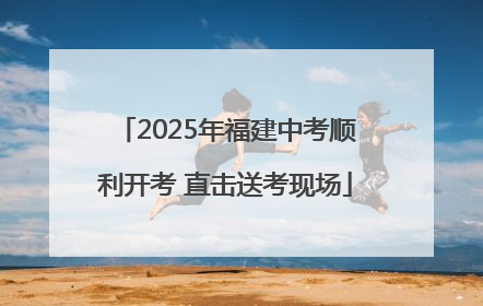 2025年福建中考顺利开考 直击送考现场