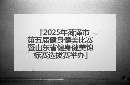 2025年菏泽市第五届健身健美比赛暨山东省健身健美锦标赛选拔赛举办