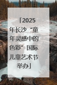 2025年长沙“童年灵感中的色彩”国际儿童艺术节举办