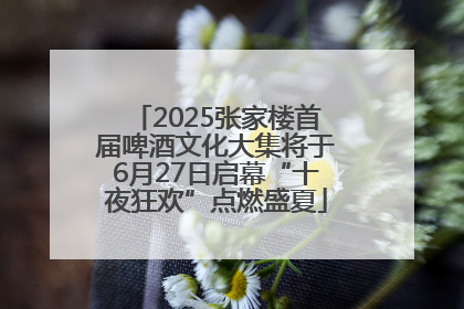 2025张家楼首届啤酒文化大集将于6月27日启幕“十夜狂欢”点燃盛夏