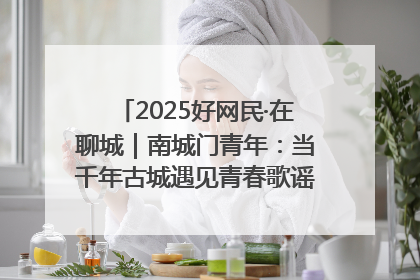 2025好网民·在聊城｜南城门青年：当千年古城遇见青春歌谣 一湖碧水见证的“聊城式浪漫”