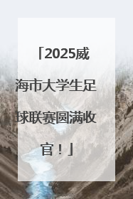 2025威海市大学生足球联赛圆满收官！