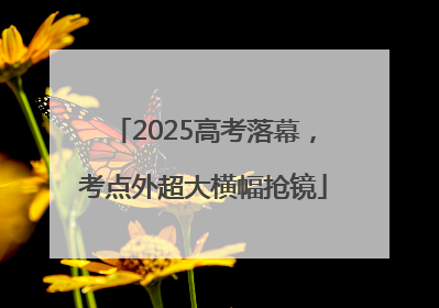 2025高考落幕，考点外超大横幅抢镜