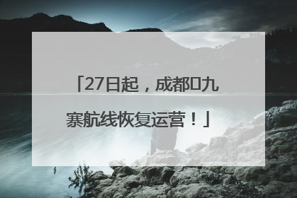 27日起，成都⇋九寨航线恢复运营！