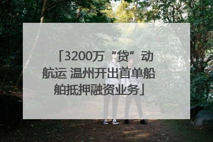 3200万“贷”动航运 温州开出首单船舶抵押融资业务