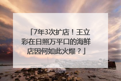 7年3次扩店！王立彩在日照万平口的海鲜店因何如此火爆？