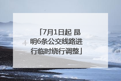 7月1日起 昆明6条公交线路进行临时绕行调整