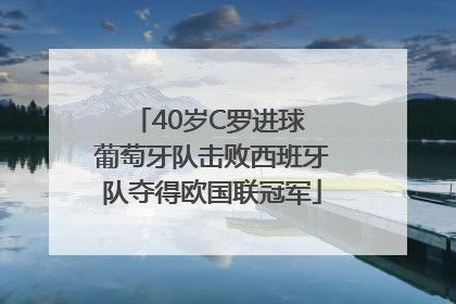 40岁C罗进球 葡萄牙队击败西班牙队夺得欧国联冠军