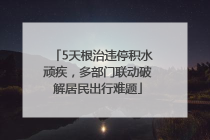 5天根治违停积水顽疾，多部门联动破解居民出行难题