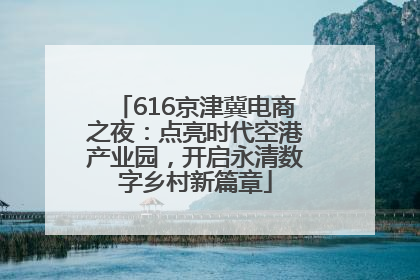 616京津冀电商之夜：点亮时代空港产业园，开启永清数字乡村新篇章