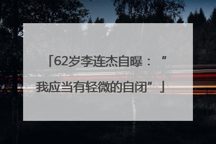 62岁李连杰自曝：“我应当有轻微的自闭”