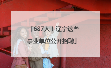 687人！辽宁这些事业单位公开招聘