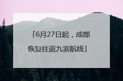 6月27日起，成都恢复往返九寨航线