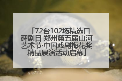 72台102场精选口碑剧目 郑州第五届山河艺术节·中国戏剧梅花奖精品展演活动启幕