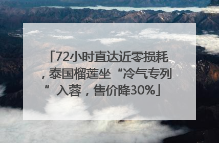 72小时直达近零损耗，泰国榴莲坐“冷气专列”入蓉，售价降30%