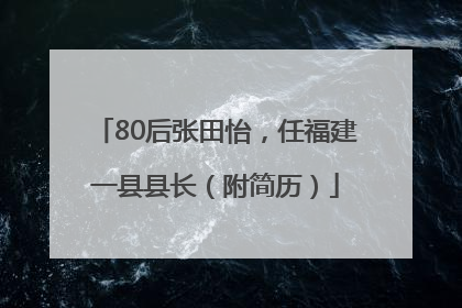 80后张田怡，任福建一县县长（附简历）