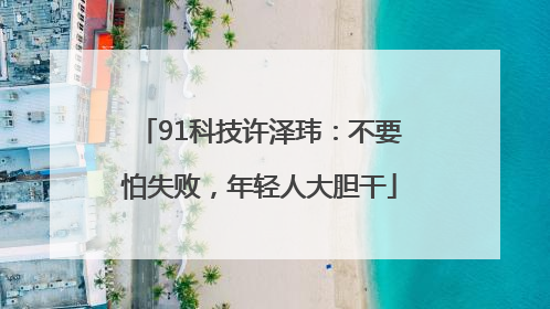 91科技许泽玮：不要怕失败，年轻人大胆干