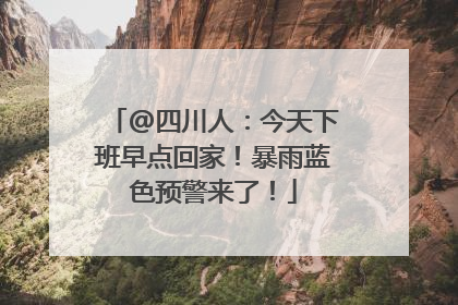 @四川人：今天下班早点回家！暴雨蓝色预警来了！