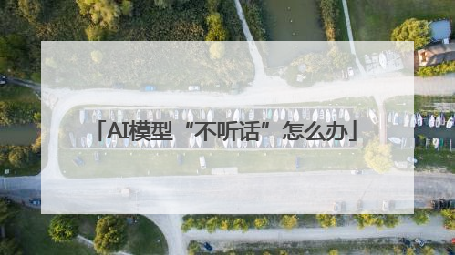 AI模型“不听话”怎么办