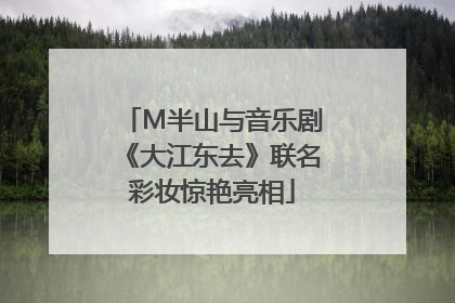 M半山与音乐剧《大江东去》联名彩妆惊艳亮相