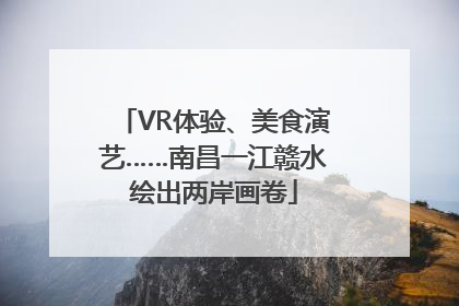 VR体验、美食演艺……南昌一江赣水绘出两岸画卷