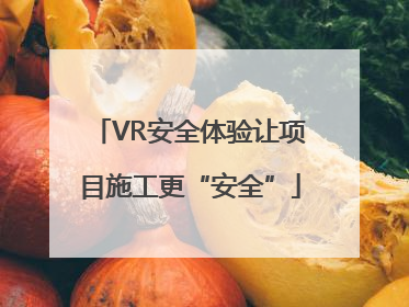VR安全体验让项目施工更“安全”