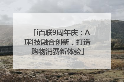 i百联9周年庆：AI科技融合创新，打造购物消费新体验